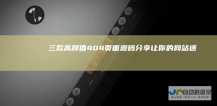 三款高颜值404页面源码分享！让你的网站「迷路页」也吸睛